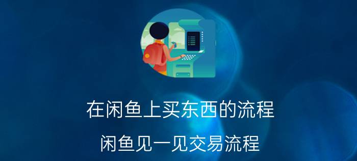 在闲鱼上买东西的流程 闲鱼见一见交易流程？